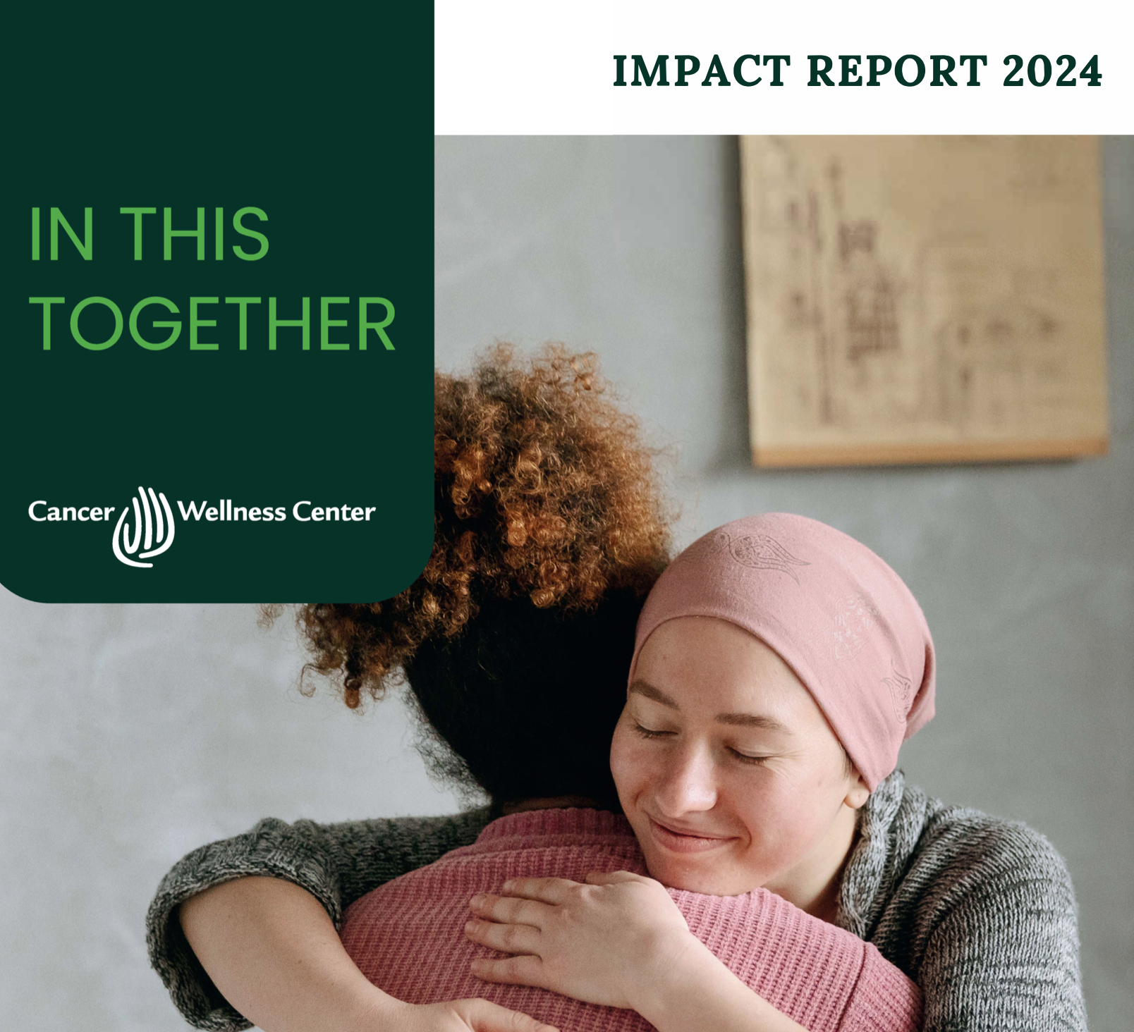 Two women embrace warmly; one wears a pink headscarf and a gray sweater, smiling with closed eyes. Text reads “IN THIS TOGETHER” and “IMPACT REPORT 2024” for Cancer Wellness Center.